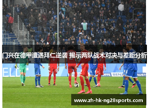 门兴在德甲遭遇拜仁逆袭 揭示两队战术对决与差距分析