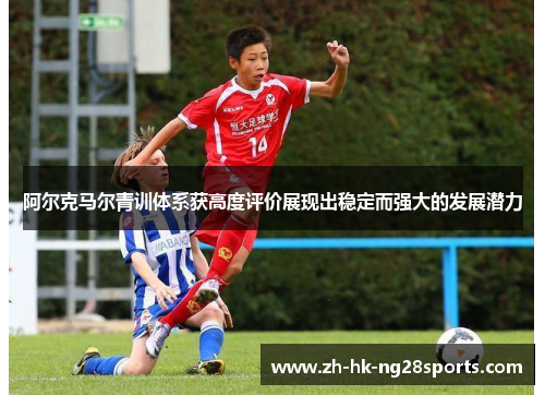 阿尔克马尔青训体系获高度评价展现出稳定而强大的发展潜力 阿尔克马尔青训体系获高度评价展现出稳定而强大的发展潜力