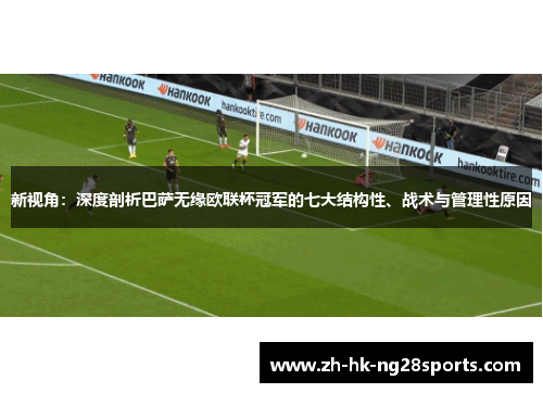 新视角：深度剖析巴萨无缘欧联杯冠军的七大结构性、战术与管理性原因