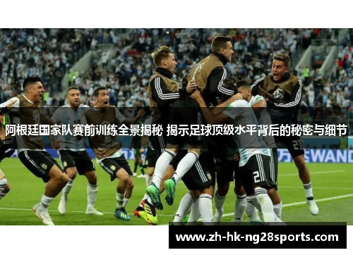 阿根廷国家队赛前训练全景揭秘 揭示足球顶级水平背后的秘密与细节 阿根廷国家队赛前训练全景揭秘 揭示足球顶级水平背后的秘密与细节