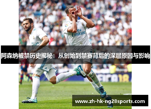阿森纳被禁历史揭秘：从创始到禁赛背后的深层原因与影响