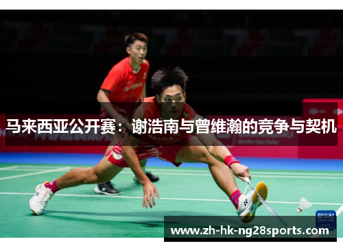 马来西亚公开赛：谢浩南与曾维瀚的竞争与契机