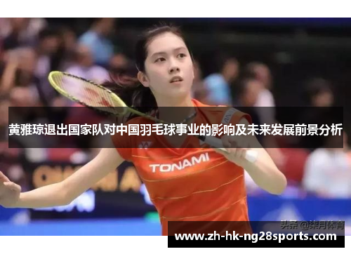 黄雅琼退出国家队对中国羽毛球事业的影响及未来发展前景分析