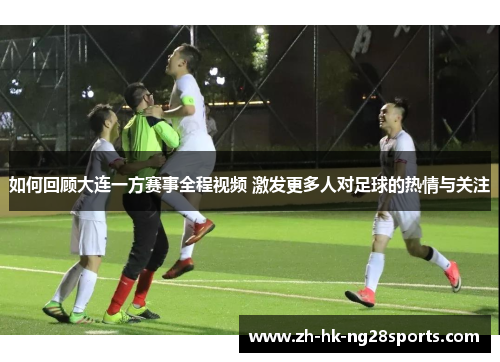 如何回顾大连一方赛事全程视频 激发更多人对足球的热情与关注