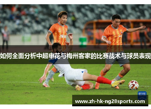 如何全面分析中超申花与梅州客家的比赛战术与球员表现