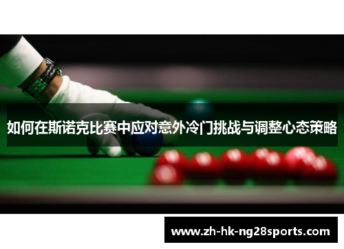 如何在斯诺克比赛中应对意外冷门挑战与调整心态策略