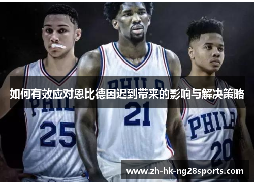 如何有效应对恩比德因迟到带来的影响与解决策略 如何有效应对恩比德因迟到带来的影响与解决策略