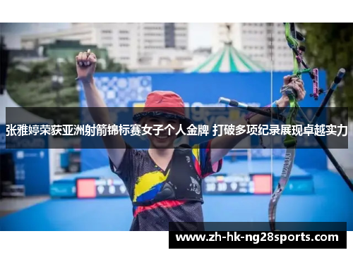 张雅婷荣获亚洲射箭锦标赛女子个人金牌 打破多项纪录展现卓越实力