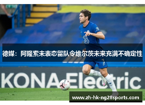 德媒:阿隆索未表态留队令维尔茨未来充满不确定性 德媒:阿隆索未表态留队令维尔茨未来充满不确定性